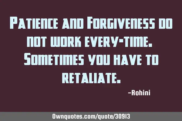 Patience and Forgiveness do not work every-time. Sometimes you have to