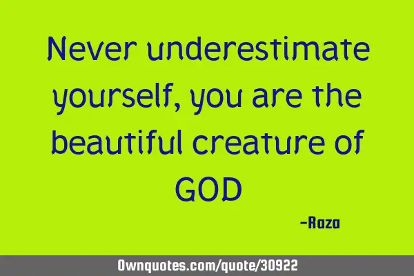 Never underestimate yourself, you are the beautiful creature of GOD