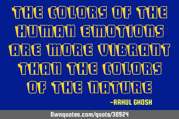 THE COLORS OF THE HUMAN EMOTIONS ARE MORE VIBRANT THAN THE COLORS OF THE NATURE