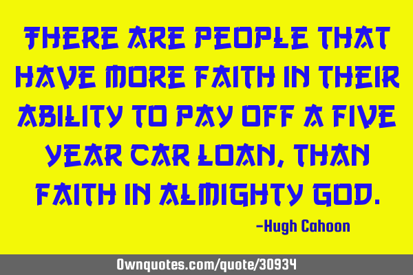 There are people that have more faith in their ability to pay off a five year car loan, than faith