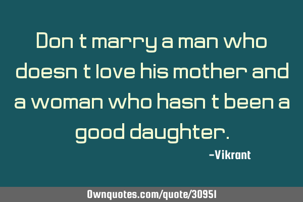 Don’t marry a man who doesn’t love his mother and a woman who hasn’t been a good