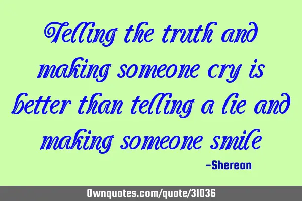 Telling the truth and making someone cry is better than telling a lie and making someone