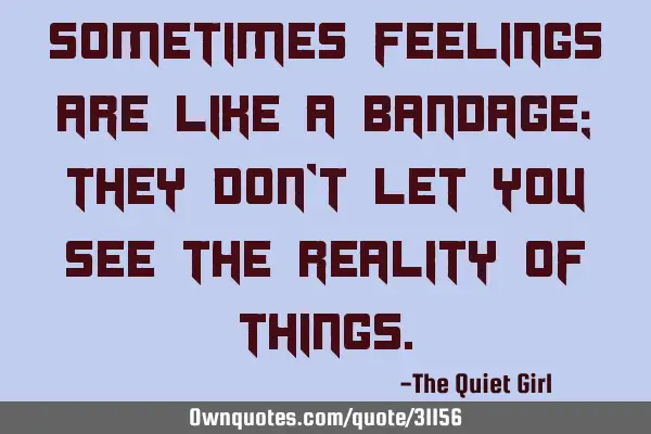 Sometimes feelings are like a bandage; they don