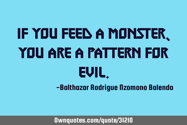 If you feed a monster, you are a pattern for