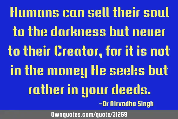 Humans can sell their soul to the darkness but never to their Creator, for it is not in the money H