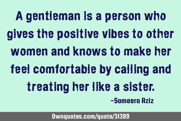 A gentleman is a person who gives the positive vibes to other women and knows to make her feel