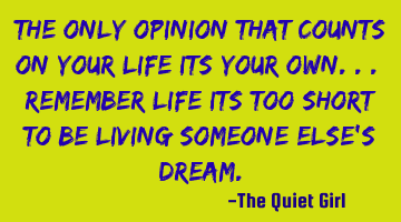 The only opinion that counts on your life its your own... remember life its too short to be living