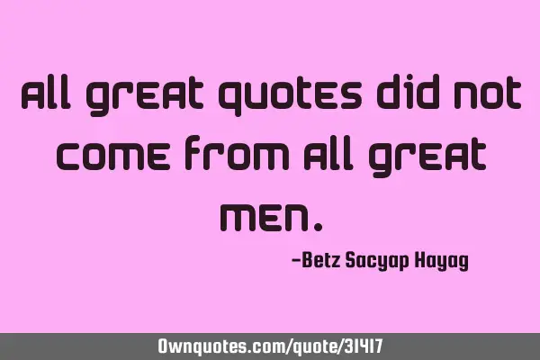 All great quotes did not come from all great