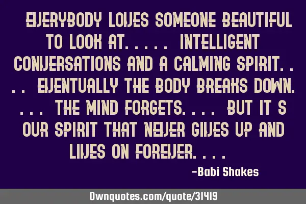 " Everybody LOVES someone beautiful to look at..... intelligent CONVERSATIONS and a calming