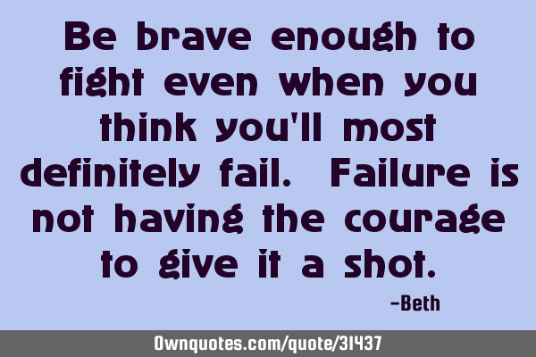 Be brave enough to fight even when you think you