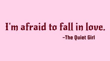 I'm afraid to fall in love.
