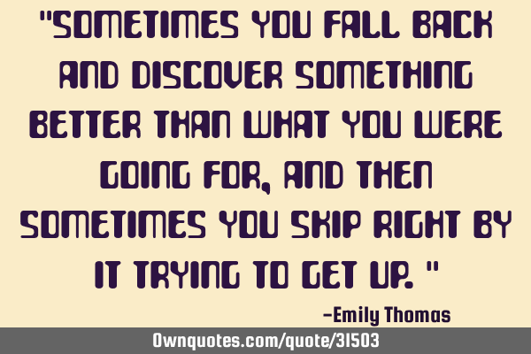 "Sometimes you fall back and discover something better than what you were going for,and then