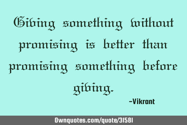 Giving something without promising is better than promising something before