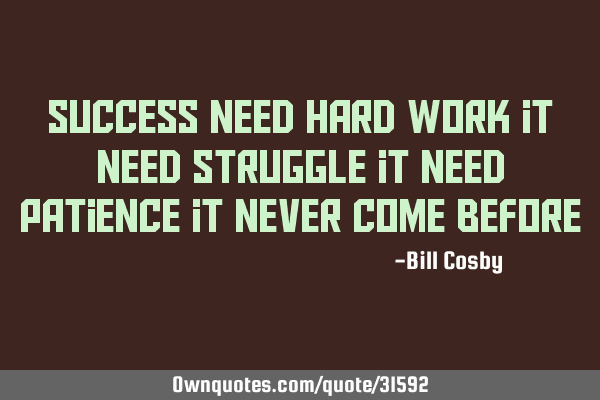 Success need hard work it need struggle it need patience it never come