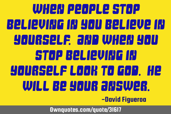 When people stop believing in you believe in yourself. And when you stop believing in yourself look