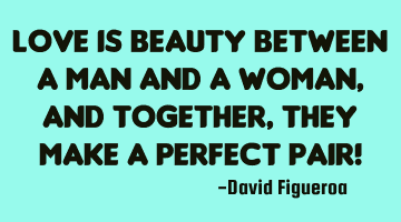 Love is beauty between a man and a woman, and together, they make a perfect pair!