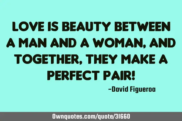 Love is beauty between a man and a woman, and together, they make a perfect pair!