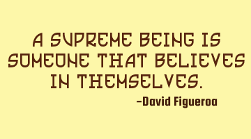 A supreme being is someone that believes in themselves.