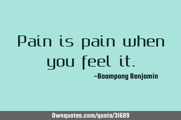 Pain is pain when you feel