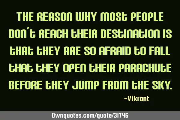 The reason why most people don’t reach their destination is that they are so afraid to fall that