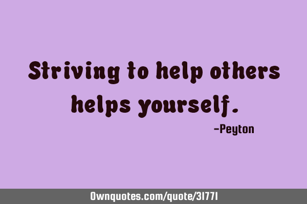 Striving to help others helps