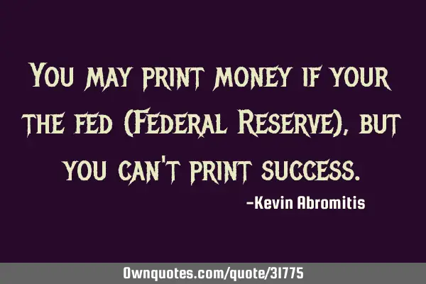 You may print money if your the fed (Federal Reserve), but you can