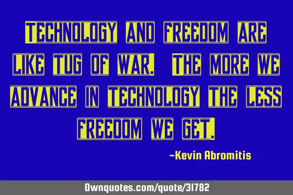 Technology and freedom are like tug of war. The more we advance in technology the less freedom we