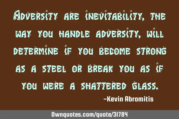 Adversity are inevitability, the way you handle adversity, will determine if you become strong as a