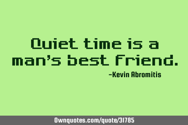 Quiet time is a man