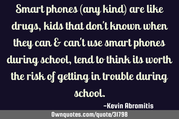 Smart phones (any kind) are like drugs, kids that don