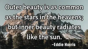 Outer beauty is as common as the stars in the heavens; but inner beauty radiates like the