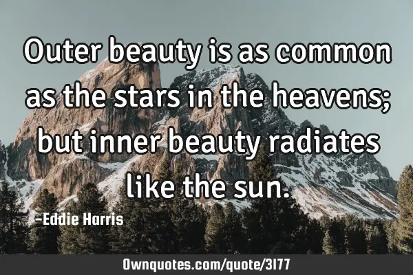 Outer beauty is as common as the stars in the heavens; but inner beauty radiates like the
