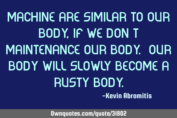 Machine are similar to our body, if we don