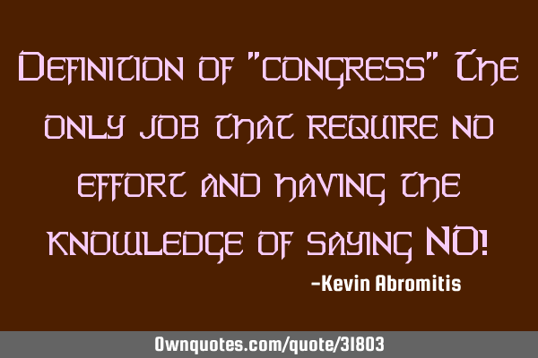 Definition of "congress" The only job that require no effort and having the knowledge of saying NO!