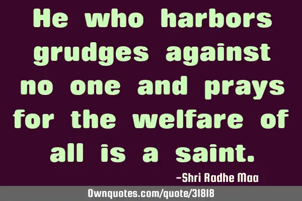 He who harbors grudges against no one and prays for the welfare of all is a