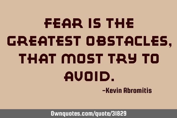 Fear is the greatest obstacles, that most try to