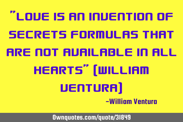 "Love is an invention of secrets formulas that are not available in all hearts" (William Ventura)