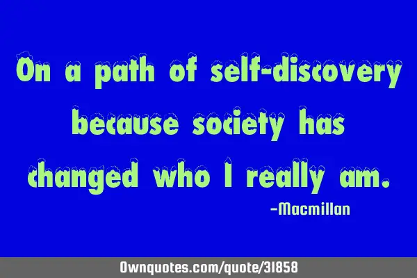 On a path of self-discovery because society has changed who I really
