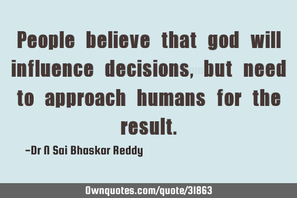 People believe that god will influence decisions, but need to approach humans for the