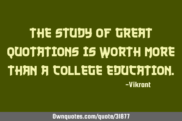 The study of great quotations is worth more than a college