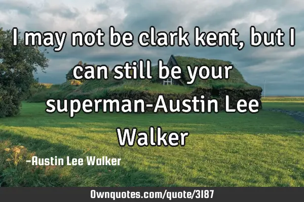 I may not be clark kent ,but i can still be your superman-Austin Lee W
