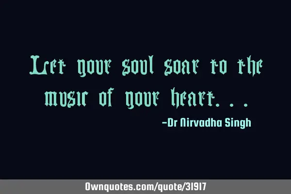Let your soul soar to the music of your