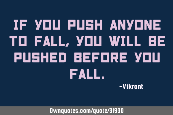If you push anyone to fall, you will be pushed before you