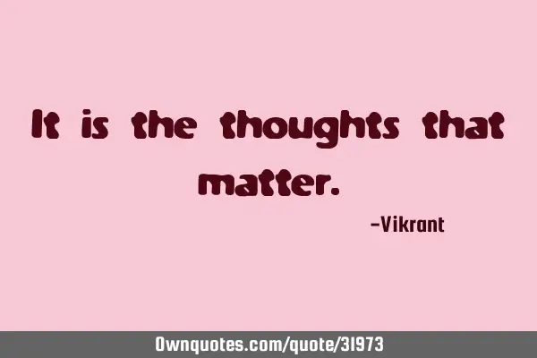 It is the thoughts that