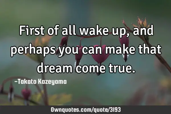 First of all wake up, and perhaps you can make that dream come