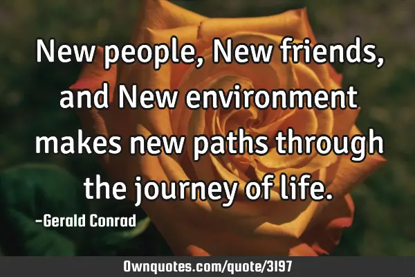 New people, New friends, and New environment makes new paths through the journey of