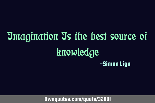 Imagination Is the best source of