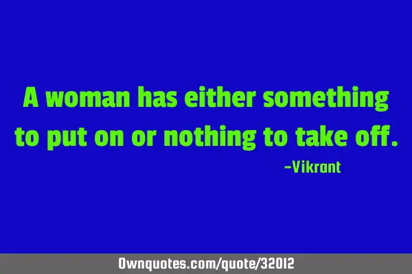 A woman has either something to put on or nothing to take