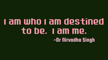 I am who I am destined to be. I am me.