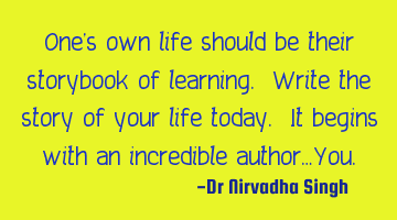 One's own life should be their storybook of learning. Write the story of your life today. It begins